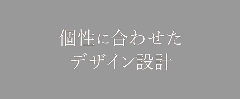 個性に合わせたデザイン設計