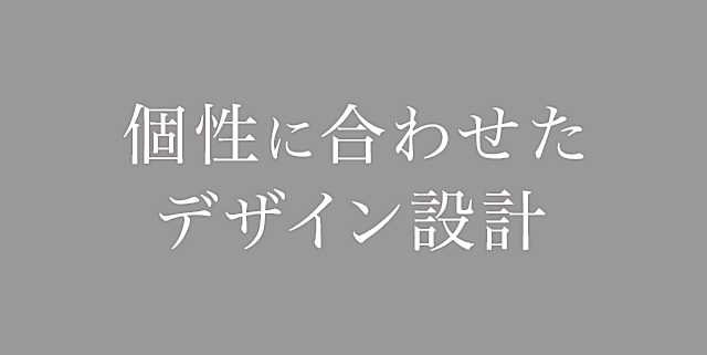 個性に合わせたデザイン設計